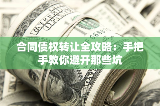 武汉合同债权转让全攻略：手把手教你避开那些坑