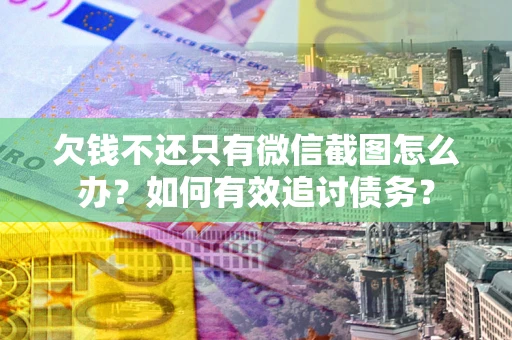 武汉欠钱不还只有微信截图怎么办？如何有效追讨债务？