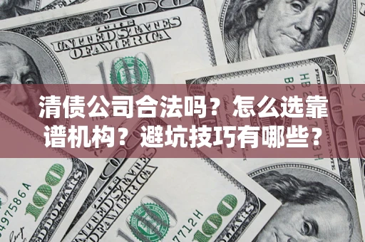 武汉清债公司合法吗？怎么选靠谱机构？避坑技巧有哪些？