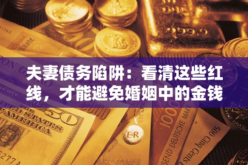 武汉夫妻债务陷阱：看清这些红线，才能避免婚姻中的金钱危机
