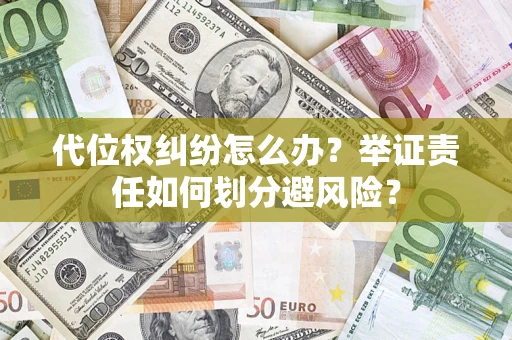武汉代位权纠纷怎么办？举证责任如何划分避风险？