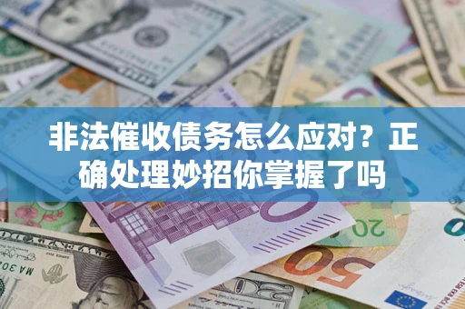 武汉非法催收债务怎么应对？正确处理妙招你掌握了吗