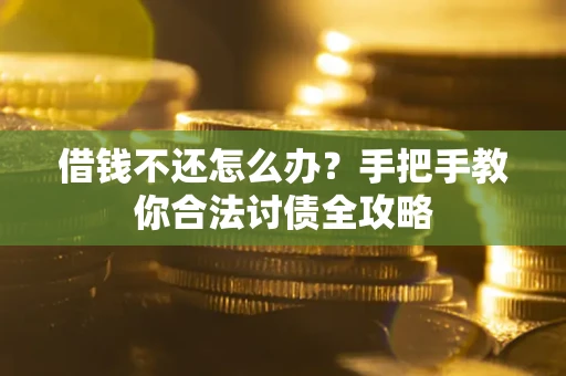 武汉借钱不还怎么办？手把手教你合法讨债全攻略