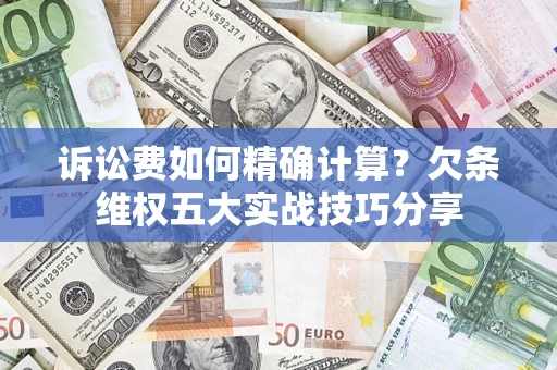 武汉诉讼费如何精确计算？欠条维权五大实战技巧分享