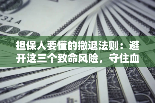 武汉担保人要懂的撤退法则：避开这三个致命风险，守住血汗钱