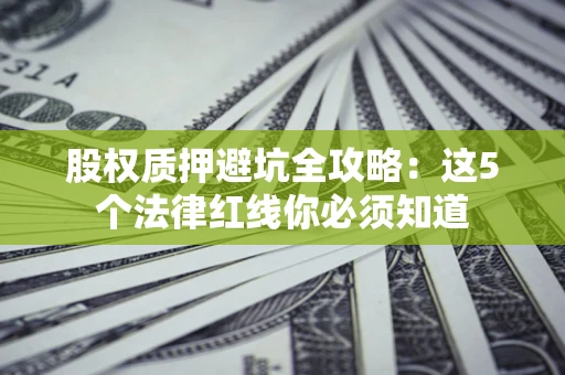 武汉股权质押避坑全攻略：这5个法律红线你必须知道