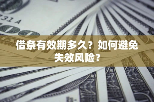 武汉借条有效期多久？如何避免失效风险？
