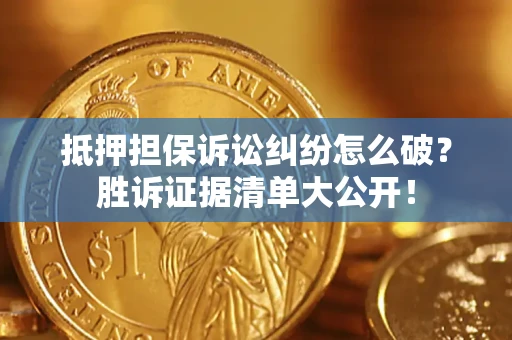 武汉抵押担保诉讼纠纷怎么破？胜诉证据清单大公开！