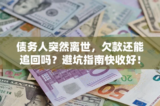 武汉债务人突然离世，欠款还能追回吗？避坑指南快收好！