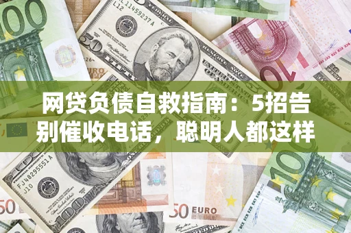 武汉网贷负债自救指南：5招告别催收电话，聪明人都这样做