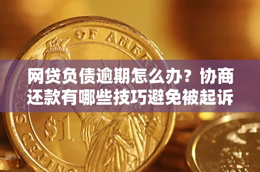 武汉网贷负债逾期怎么办？协商还款有哪些技巧避免被起诉？