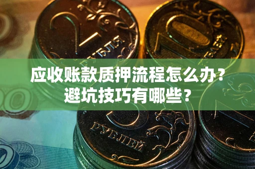 武汉应收账款质押流程怎么办？避坑技巧有哪些？