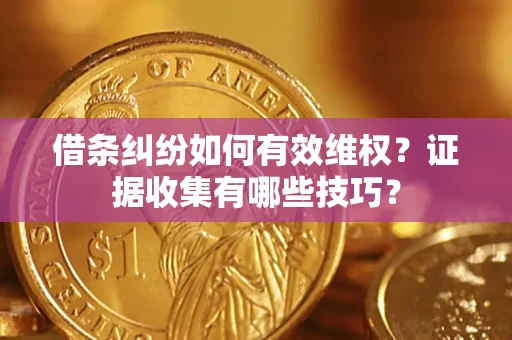 武汉借条纠纷如何有效维权？证据收集有哪些技巧？