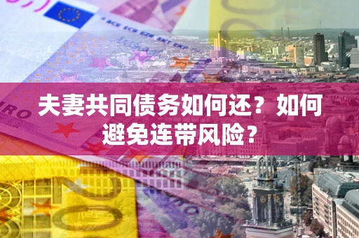 武汉夫妻共同债务如何还？如何避免连带风险？