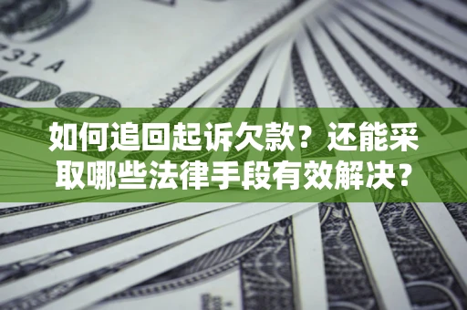 武汉如何追回起诉欠款？还能采取哪些法律手段有效解决？