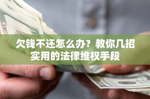 武汉欠钱不还怎么办？教你几招实用的法律维权手段