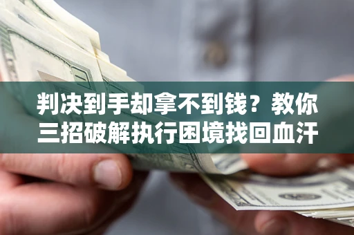 武汉判决到手却拿不到钱？教你三招破解执行困境找回血汗钱