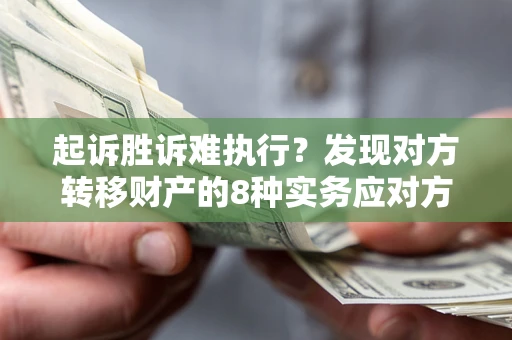 武汉起诉胜诉难执行？发现对方转移财产的8种实务应对方案