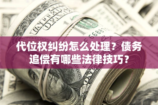 武汉代位权纠纷怎么处理？债务追偿有哪些法律技巧？