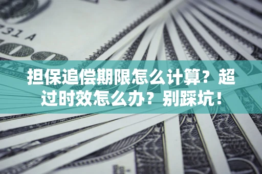 武汉担保追偿期限怎么计算？超过时效怎么办？别踩坑！