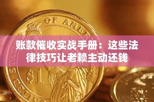 武汉账款催收实战手册：这些法律技巧让老赖主动还钱