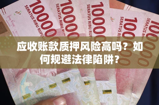 武汉应收账款质押风险高吗？如何规避法律陷阱？