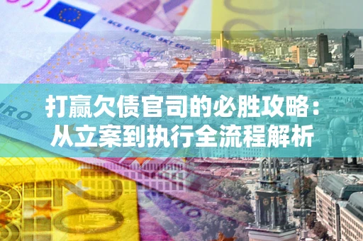 武汉打赢欠债官司的必胜攻略：从立案到执行全流程解析