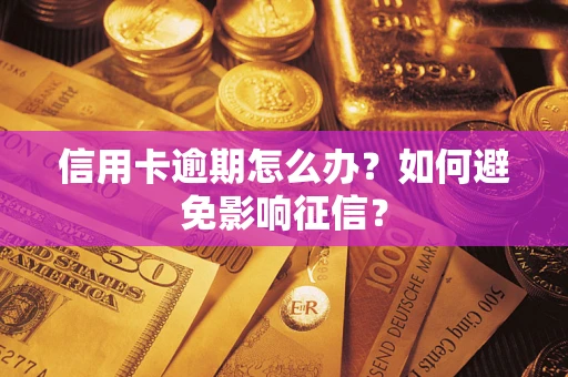 武汉信用卡逾期怎么办？如何避免影响征信？