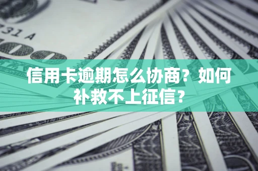 武汉信用卡逾期怎么协商？如何补救不上征信？