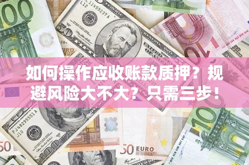 武汉如何操作应收账款质押？规避风险大不大？只需三步！