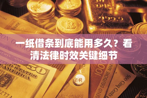 武汉一纸借条到底能用多久？看清法律时效关键细节