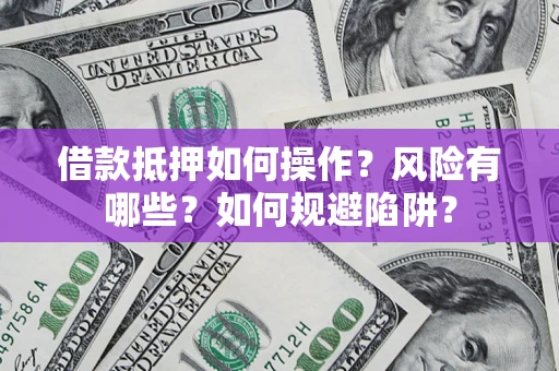 武汉借款抵押如何操作？风险有哪些？如何规避陷阱？
