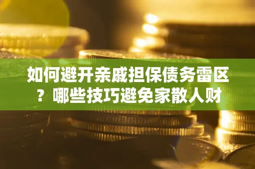 武汉如何避开亲戚担保债务雷区？哪些技巧避免家散人财
