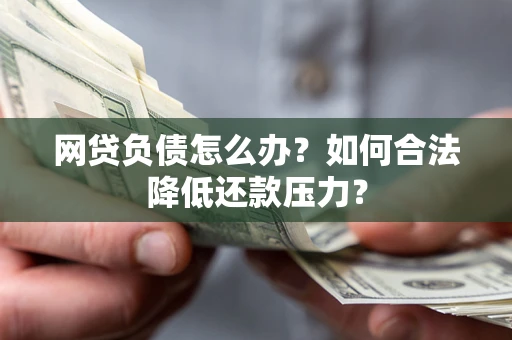 武汉网贷负债怎么办？如何合法降低还款压力？