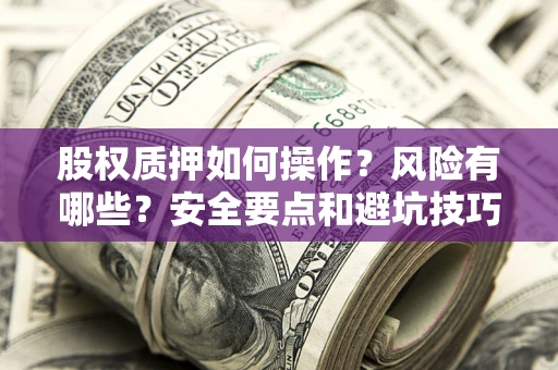 武汉股权质押如何操作？风险有哪些？安全要点和避坑技巧？