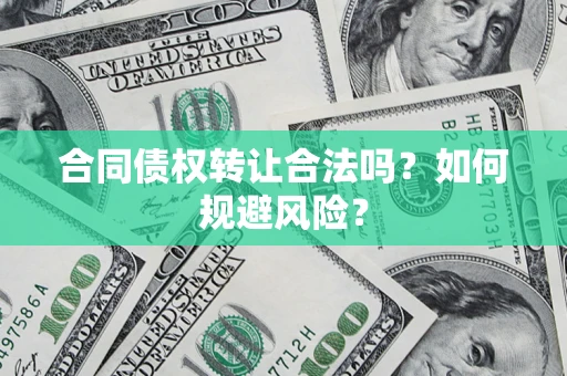 武汉合同债权转让合法吗?如何规避风险? 武汉合同债权转让合法吗?如何规避风险?