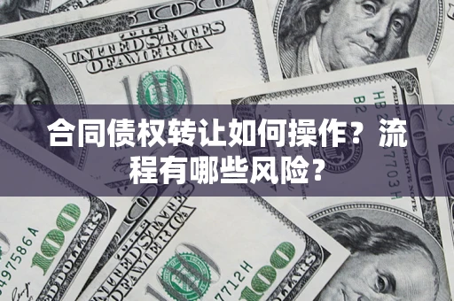 武汉合同债权转让如何操作？流程有哪些风险？