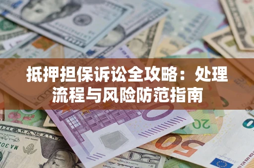 武汉抵押担保诉讼全攻略：处理流程与风险防范指南