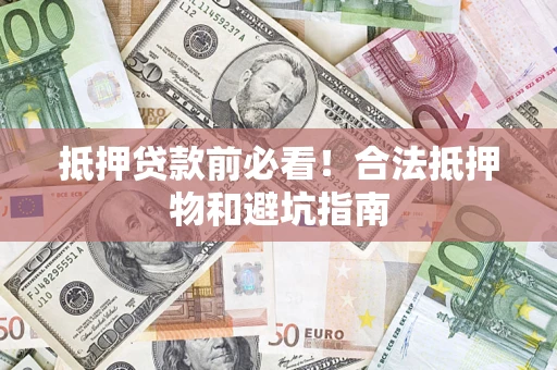 武汉抵押贷款前必看！合法抵押物和避坑指南