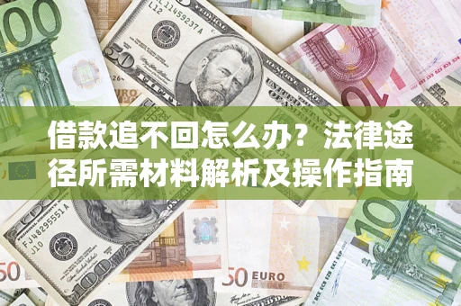 武汉借款追不回怎么办?法律途径所需材料解析及操作指南 武汉借款追不回怎么办?法律途径所需材料解析及操作指南