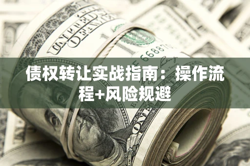 武汉债权转让实战指南：操作流程+风险规避