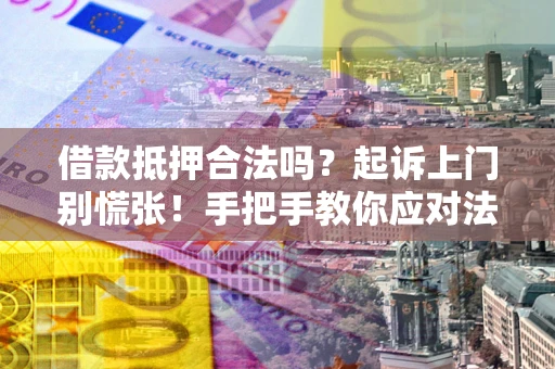 武汉借款抵押合法吗？起诉上门别慌张！手把手教你应对法律程序