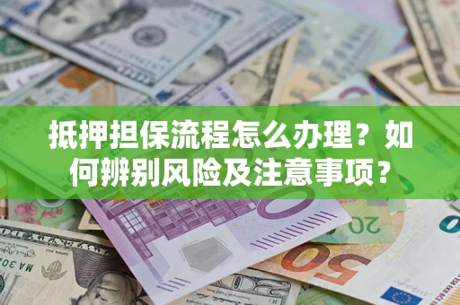 武汉抵押担保流程怎么办理？如何辨别风险及注意事项？