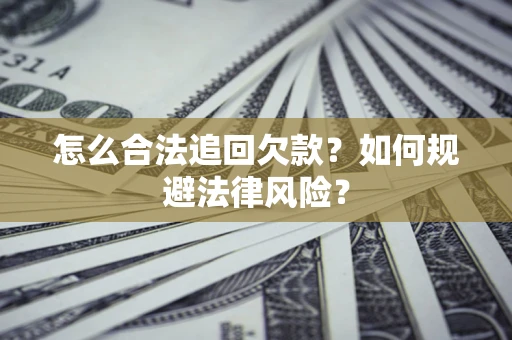 武汉怎么合法追回欠款？如何规避法律风险？
