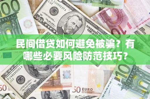 武汉民间借贷如何避免被骗？有哪些必要风险防范技巧？