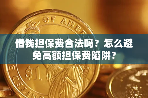 武汉借钱担保费合法吗？怎么避免高额担保费陷阱？