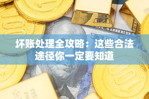 武汉坏账处理全攻略：这些合法途径你一定要知道