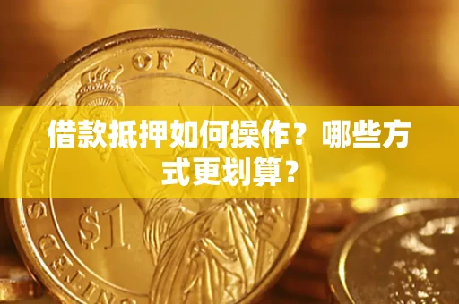 武汉借款抵押如何操作？哪些方式更划算？