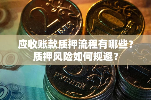 武汉应收账款质押流程有哪些？质押风险如何规避？