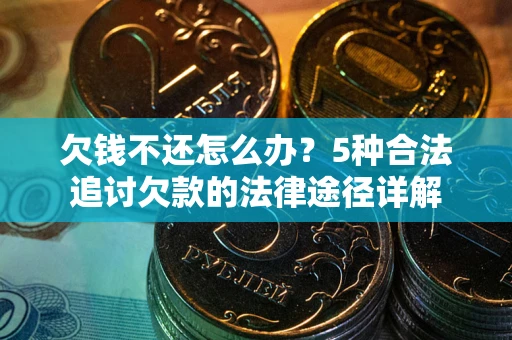 武汉欠钱不还怎么办？5种合法追讨欠款的法律途径详解